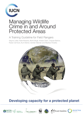 Managing Wildlife Crime in And Around Protected Areas: A Training Guideline for Field Rangers